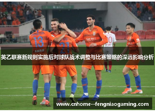 英乙联赛新规则实施后对球队战术调整与比赛策略的深远影响分析
