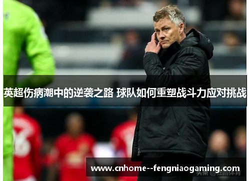 英超伤病潮中的逆袭之路 球队如何重塑战斗力应对挑战