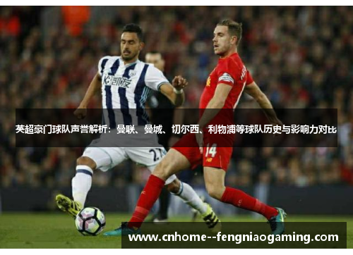 英超豪门球队声誉解析：曼联、曼城、切尔西、利物浦等球队历史与影响力对比