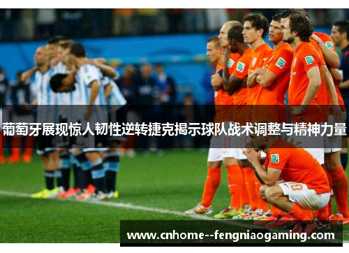 葡萄牙展现惊人韧性逆转捷克揭示球队战术调整与精神力量