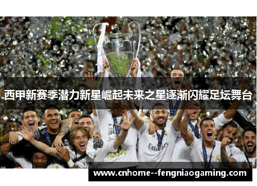 西甲新赛季潜力新星崛起未来之星逐渐闪耀足坛舞台