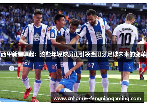 西甲新星崛起：这些年轻球员正引领西班牙足球未来的变革