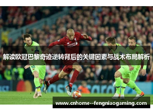 解读欧冠巴黎奇迹逆转背后的关键因素与战术布局解析