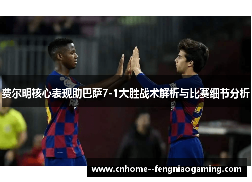 费尔明核心表现助巴萨7-1大胜战术解析与比赛细节分析