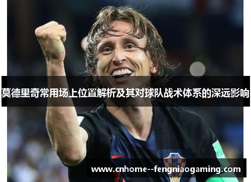 莫德里奇常用场上位置解析及其对球队战术体系的深远影响