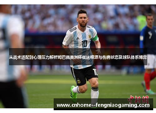 从战术适配到心理压力解析姆巴佩美洲杯低迷根源与伤病状态及球队体系博弈