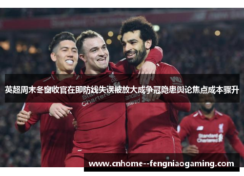 英超周末冬窗收官在即防线失误被放大成争冠隐患舆论焦点成本骤升