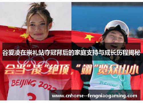 谷爱凌在崇礼站夺冠背后的家庭支持与成长历程揭秘