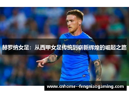 赫罗纳女足：从西甲女足传统到崭新辉煌的崛起之路