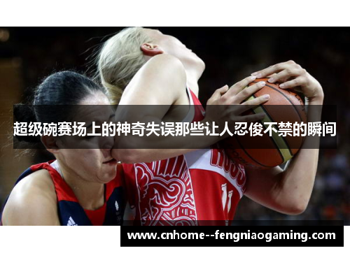 超级碗赛场上的神奇失误那些让人忍俊不禁的瞬间