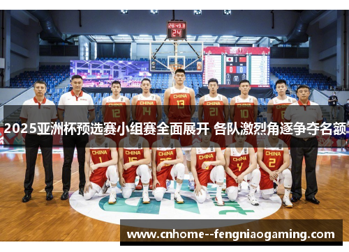 2025亚洲杯预选赛小组赛全面展开 各队激烈角逐争夺名额