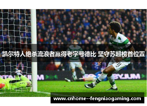 凯尔特人绝杀流浪者赢得老字号德比 坚守苏超榜首位置