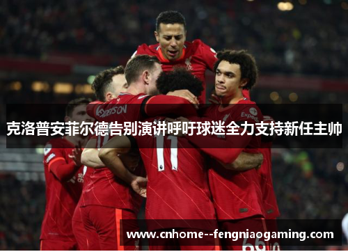 克洛普安菲尔德告别演讲呼吁球迷全力支持新任主帅