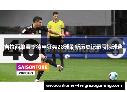 吉拉西单赛季德甲狂轰28球刷新历史记录震惊球迷