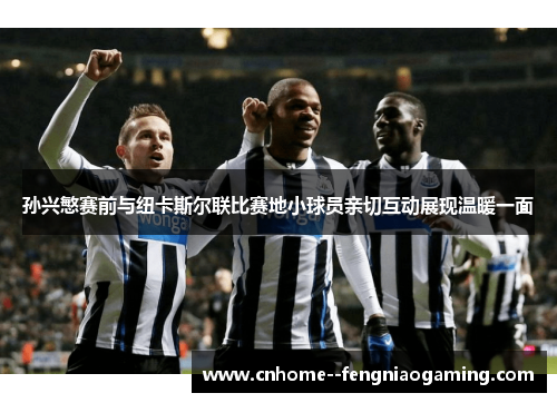孙兴慜赛前与纽卡斯尔联比赛地小球员亲切互动展现温暖一面