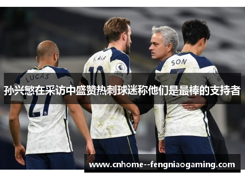 孙兴慜在采访中盛赞热刺球迷称他们是最棒的支持者