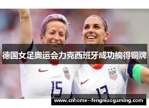 德国女足奥运会力克西班牙成功摘得铜牌