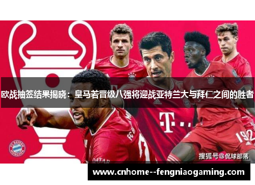 欧战抽签结果揭晓：皇马若晋级八强将迎战亚特兰大与拜仁之间的胜者