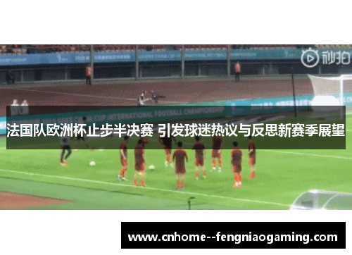 法国队欧洲杯止步半决赛 引发球迷热议与反思新赛季展望