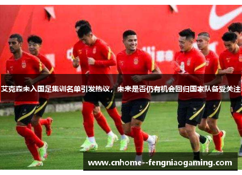 艾克森未入国足集训名单引发热议，未来是否仍有机会回归国家队备受关注