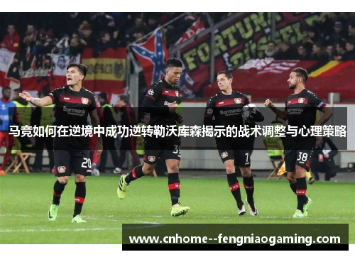 马竞如何在逆境中成功逆转勒沃库森揭示的战术调整与心理策略