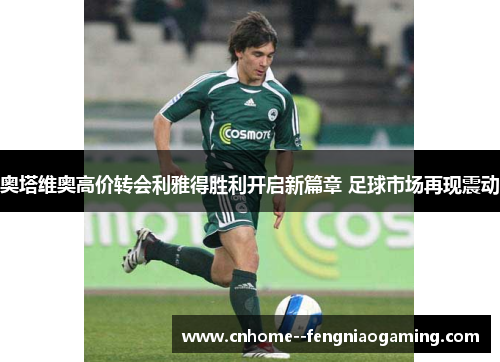 奥塔维奥高价转会利雅得胜利开启新篇章 足球市场再现震动