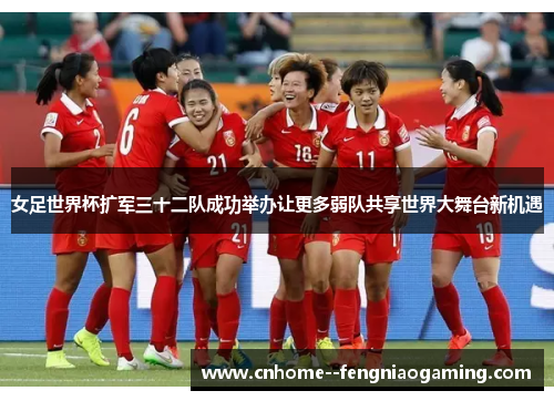 女足世界杯扩军三十二队成功举办让更多弱队共享世界大舞台新机遇