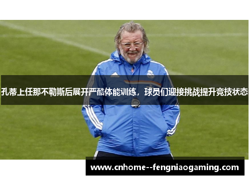 孔蒂上任那不勒斯后展开严酷体能训练，球员们迎接挑战提升竞技状态