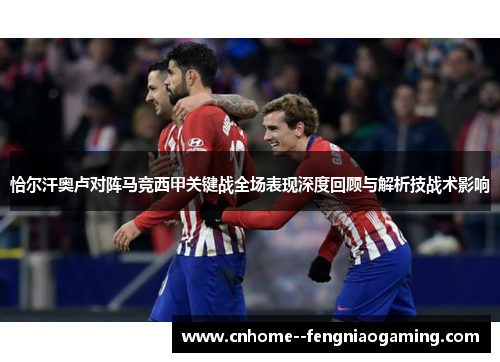 恰尔汗奥卢对阵马竞西甲关键战全场表现深度回顾与解析技战术影响