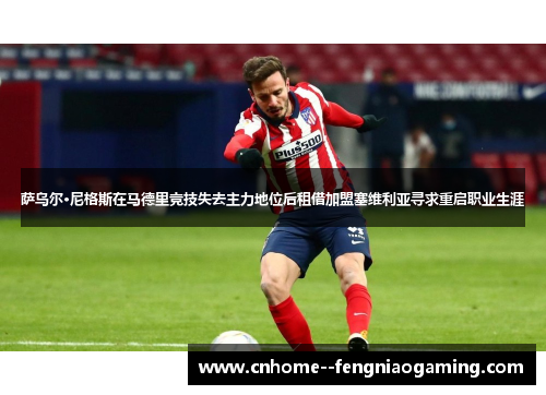 萨乌尔·尼格斯在马德里竞技失去主力地位后租借加盟塞维利亚寻求重启职业生涯