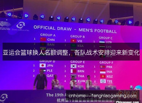 亚运会篮球换人名额调整，各队战术安排迎来新变化