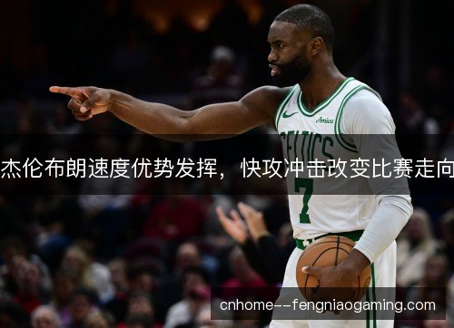杰伦布朗速度优势发挥，快攻冲击改变比赛走向